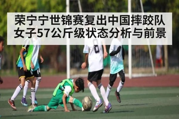 荣宁宁世锦赛复出中国摔跤队女子57公斤级状态分析与前景