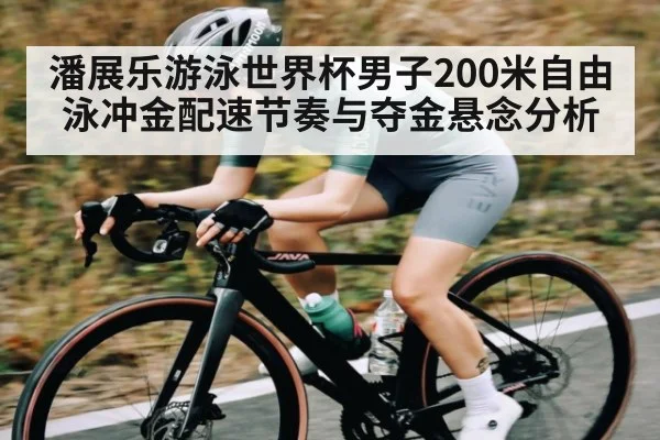 潘展乐游泳世界杯男子200米自由泳冲金配速节奏与夺金悬念分析