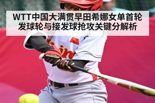 WTT中国大满贯早田希娜女单首轮发球轮与接发球抢攻关键分解析